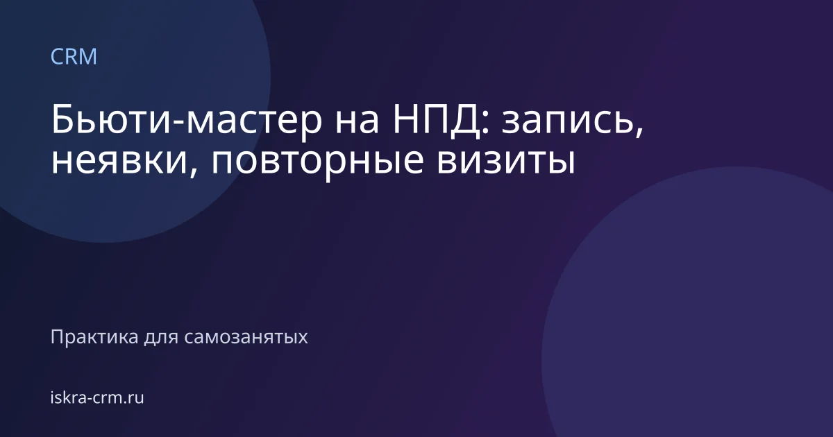 Бьюти-мастер на НПД: запись, неявки, повторные визиты
