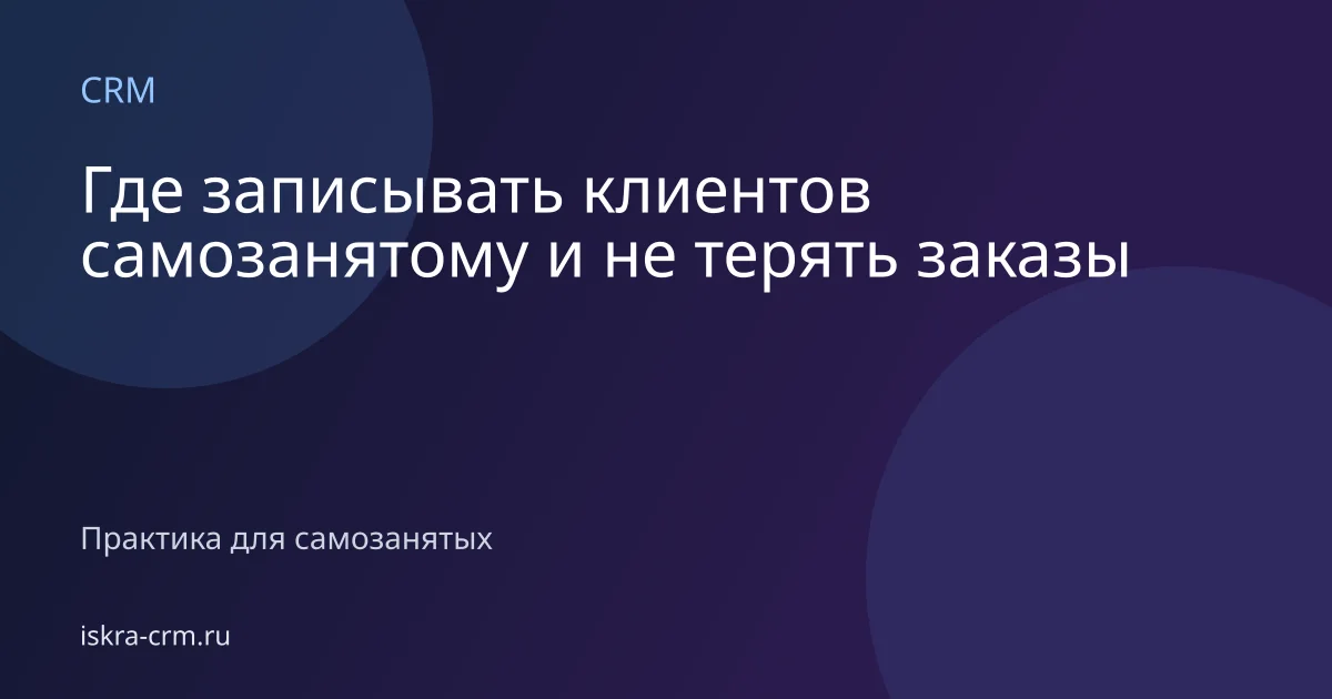 Где записывать клиентов самозанятому и не терять заказы