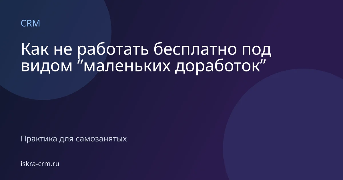 Как не работать бесплатно под видом “маленьких доработок”