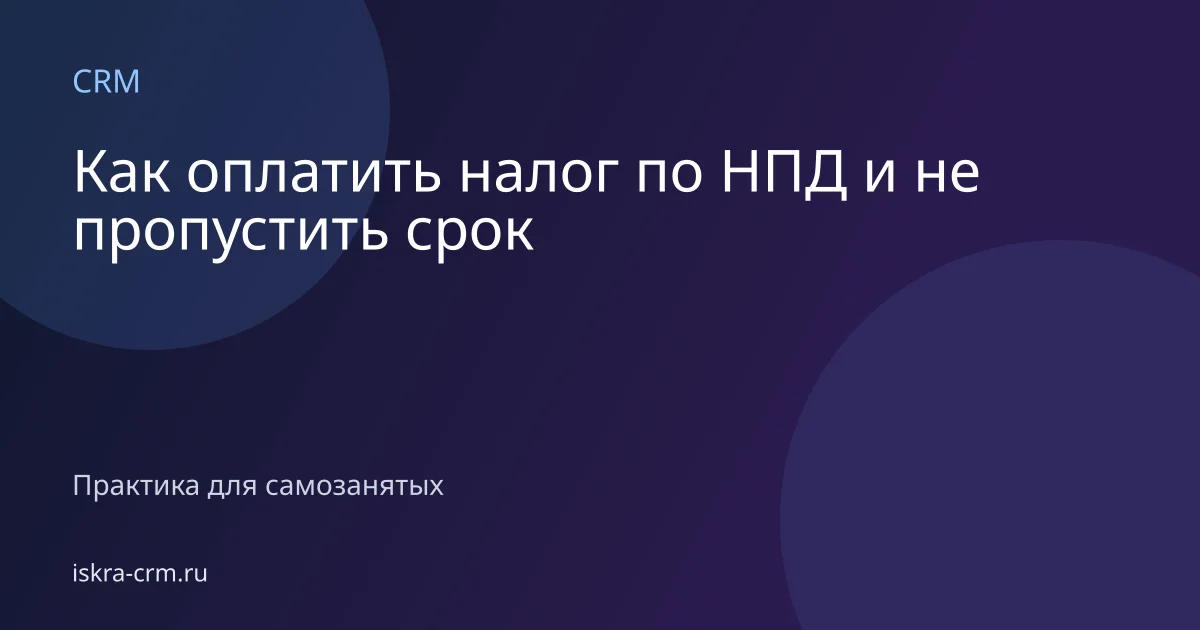 Как оплатить налог по НПД и не пропустить срок