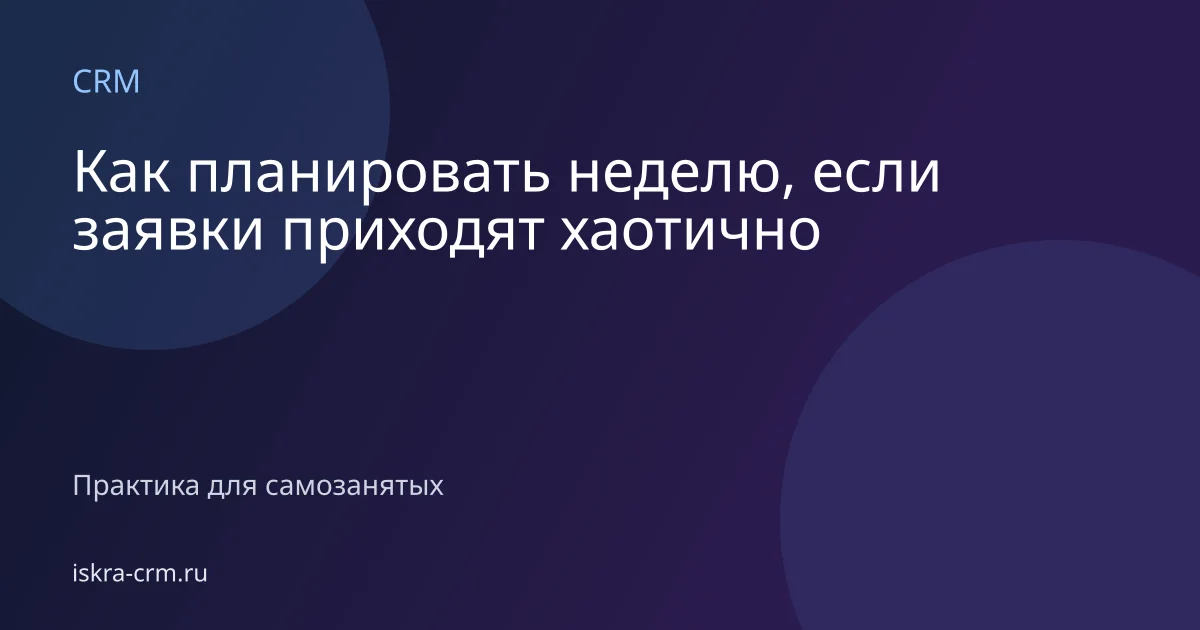 Как планировать неделю, если заявки приходят хаотично