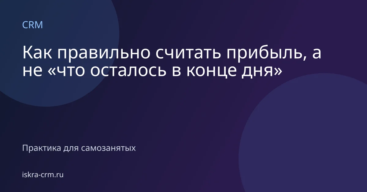 Как правильно считать прибыль, а не «что осталось в конце дня»