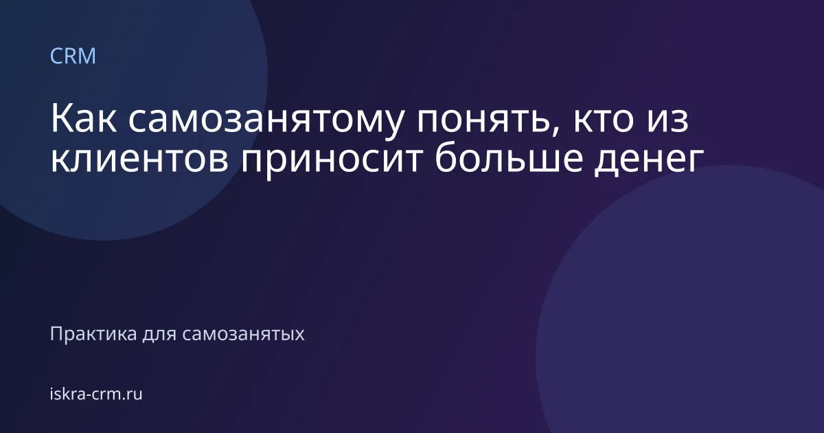 Как самозанятому понять, кто из клиентов приносит больше денег