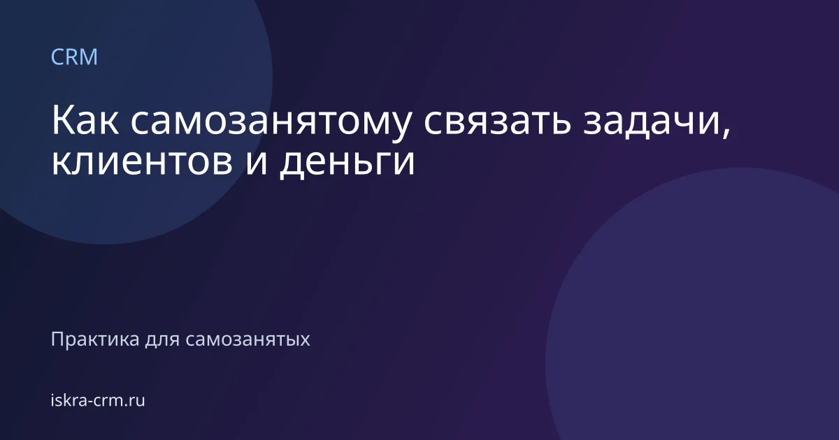 Как самозанятому связать задачи, клиентов и деньги