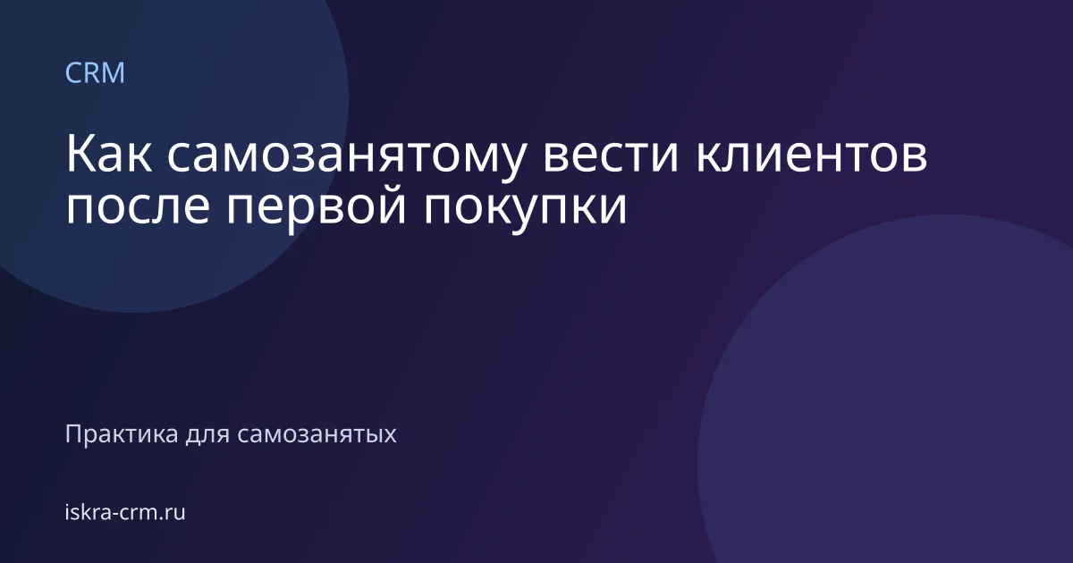 Как самозанятому вести клиентов после первой покупки