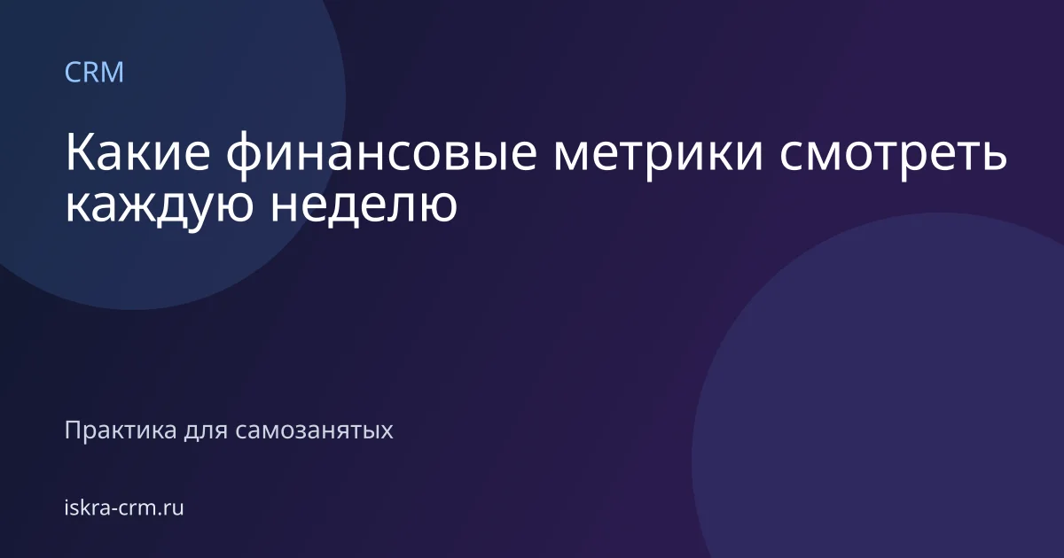 Какие финансовые метрики смотреть каждую неделю