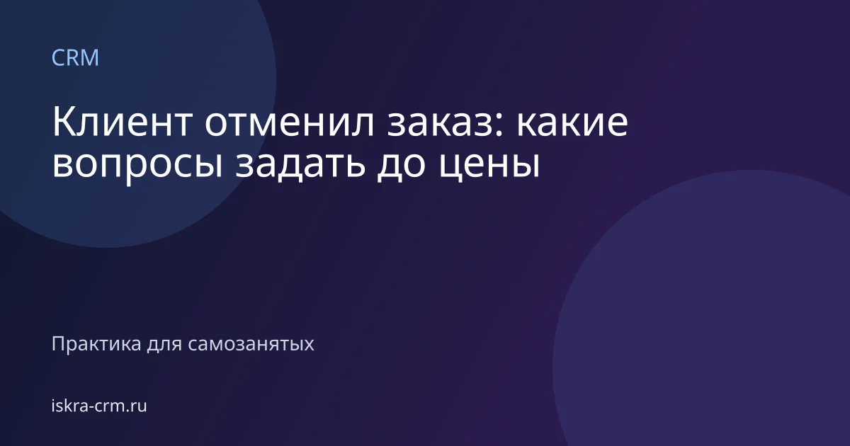 Клиент отменил заказ: какие вопросы задать до цены