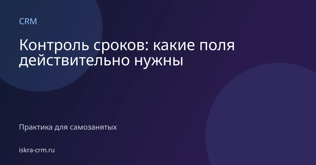 Контроль сроков: какие поля действительно нужны