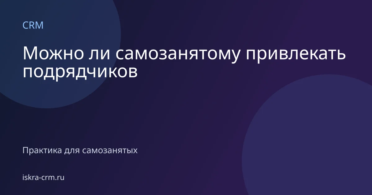 Можно ли самозанятому привлекать подрядчиков