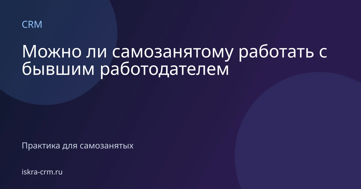 Можно ли самозанятому работать с бывшим работодателем