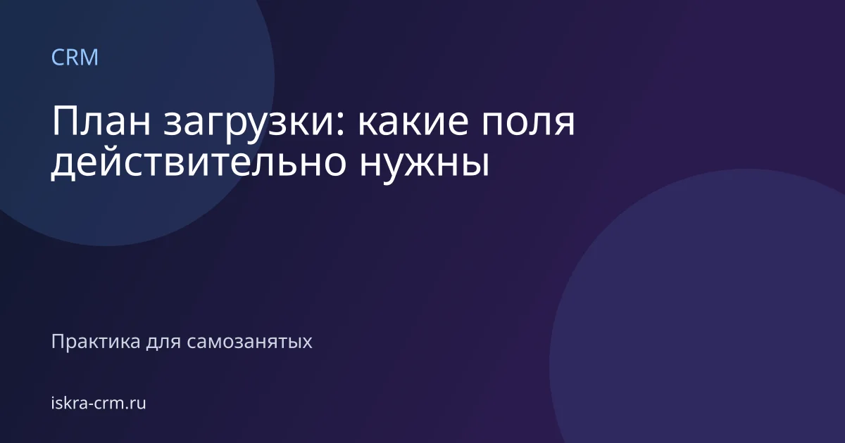 План загрузки: какие поля действительно нужны