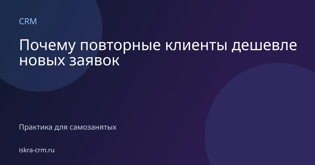 Почему повторные клиенты дешевле новых заявок